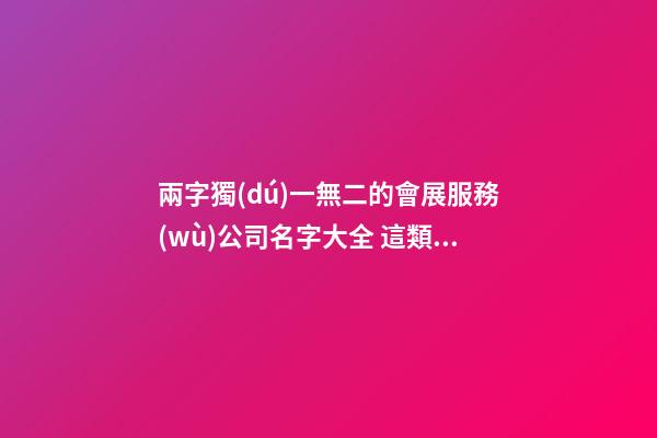 兩字獨(dú)一無二的會展服務(wù)公司名字大全 這類合適建議-第1張-公司起名-玄機(jī)派